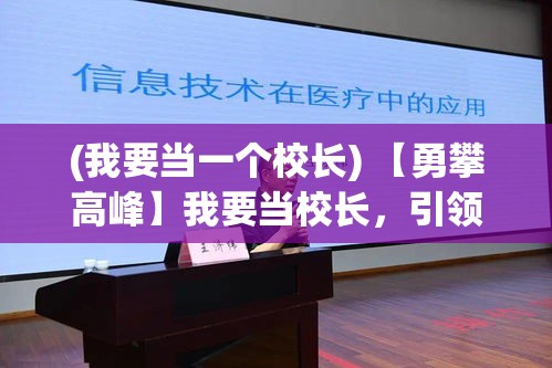 (我要当一个校长) 【勇攀高峰】我要当校长，引领教育创新，培养未来领袖：以卓越领导力引领学校向前发展